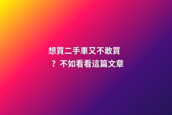 想買二手車又不敢買？不如看看這篇文章